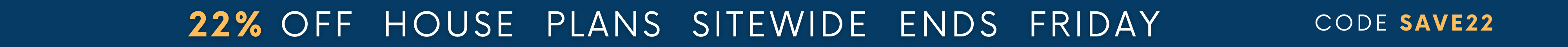 22% Off House Plans Sitewide Ends Friday